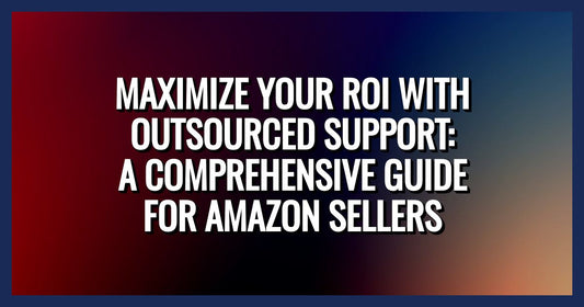 Maximize Your ROI with Outsourced Support: A Comprehensive Guide for Amazon Sellers